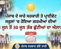 ਪੰਜਾਬ ਦੇ ਸਾਰੇ ਸਰਕਾਰੀ ਤੇ ਪ੍ਰਾਈਵੇਟ ਸਕੂਲਾਂ ‘ਚ ਹੋਇਆ ਗਰਮੀਆਂ ਦੀਆਂ 1 ਜੂਨ ਤੋਂ 30 ਜੂਨ ਤੱਕ ਛੁੱਟੀਆਂ ਦਾ ਐਲਾਨ