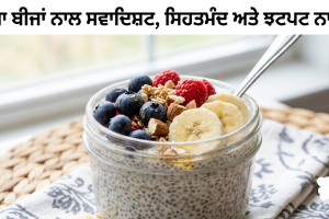 ਚੀਆ ਬੀਜਾਂ ਨਾਲ ਇੱਕ ਬਹੁਤ ਹੀ ਸਵਾਦਿਸ਼ਟ,ਸਿਹਤਮੰਦ ਅਤੇ ਝਟਪਟ ਬਣਨ ਵਾਲਾ ਨਾਸ਼ਤਾ